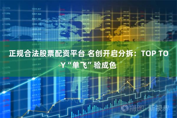 正规合法股票配资平台 名创开启分拆：TOP TOY“单飞”验成色
