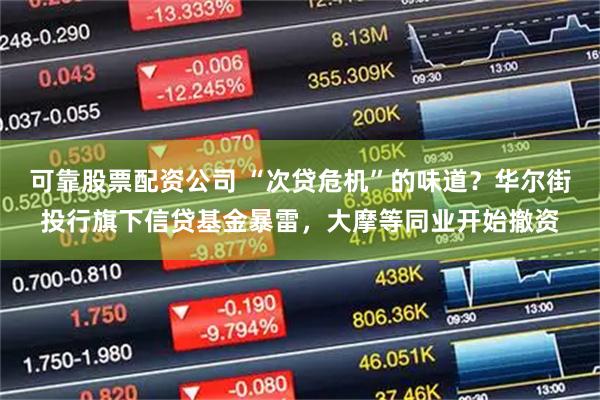 可靠股票配资公司 “次贷危机”的味道？华尔街投行旗下信贷基金暴雷，大摩等同业开始撤资