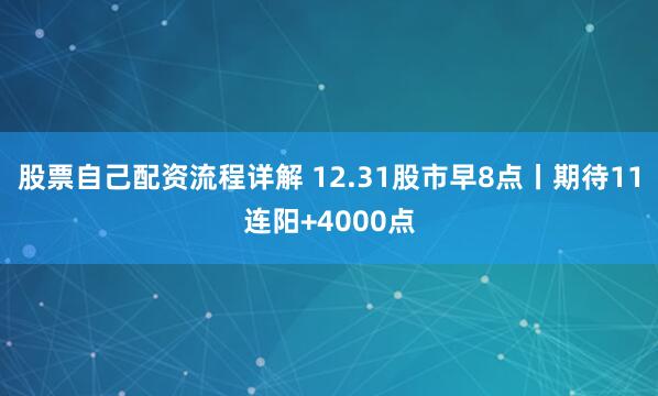 股票自己配资流程详解 12.31股市早8点丨期待11连阳+4000点