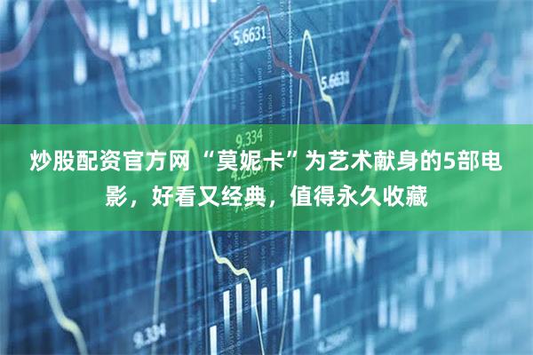 炒股配资官方网 “莫妮卡”为艺术献身的5部电影，好看又经典，值得永久收藏