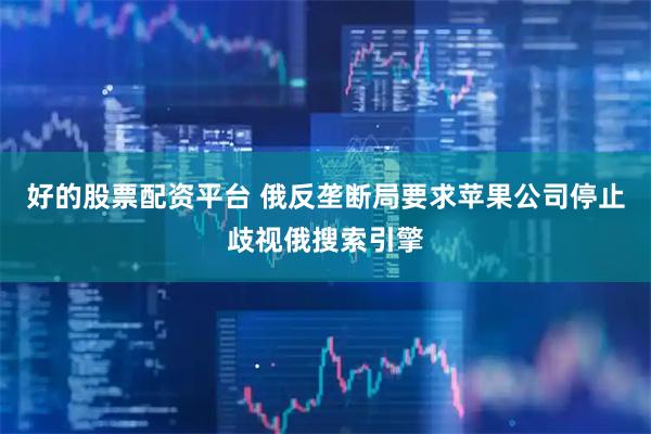 好的股票配资平台 俄反垄断局要求苹果公司停止歧视俄搜索引擎